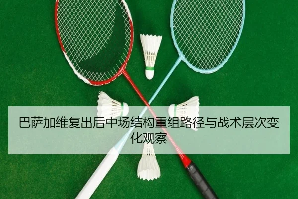 巴萨加维复出后中场结构重组路径与战术层次变化观察