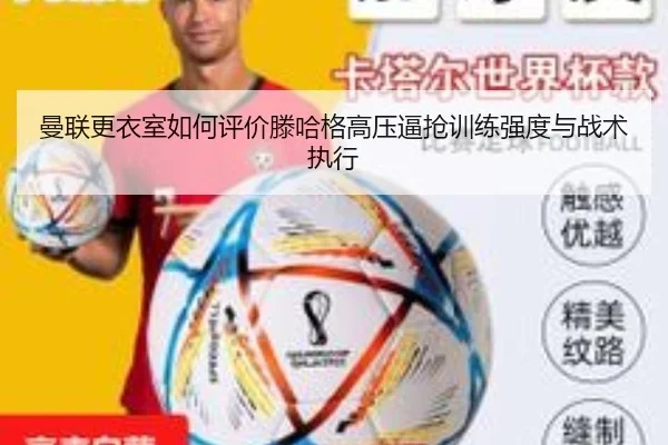 曼联更衣室如何评价滕哈格高压逼抢训练强度与战术执行