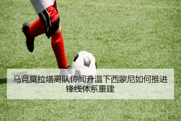 马竞莫拉塔离队传闻升温下西蒙尼如何推进锋线体系重建