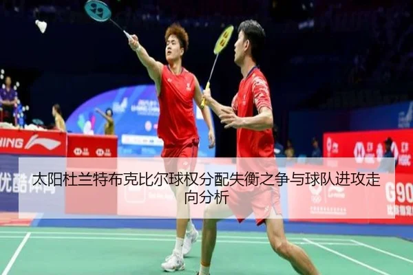 太阳杜兰特布克比尔球权分配失衡之争与球队进攻走向分析