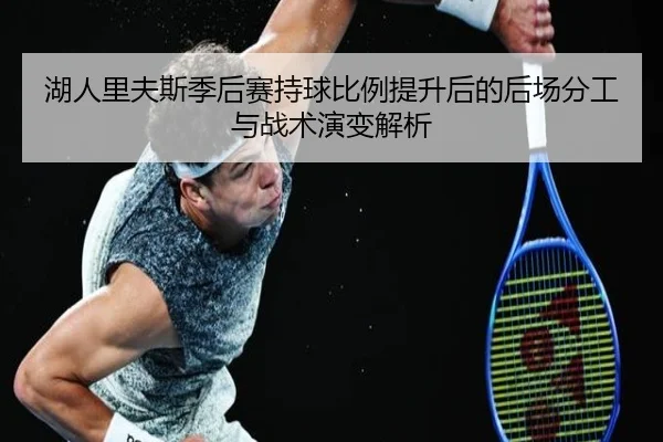 湖人里夫斯季后赛持球比例提升后的后场分工与战术演变解析