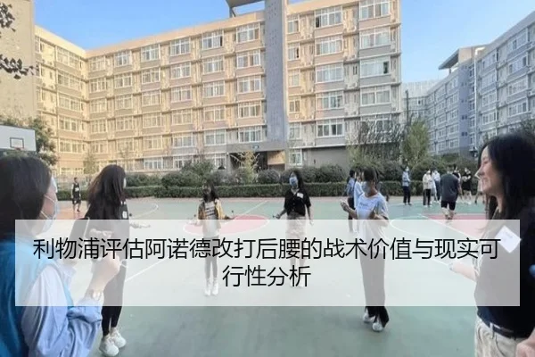 利物浦评估阿诺德改打后腰的战术价值与现实可行性分析