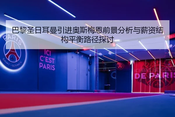 巴黎圣日耳曼引进奥斯梅恩前景分析与薪资结构平衡路径探讨