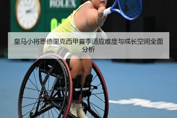 皇马小将恩德里克西甲首季适应难度与成长空间全面分析
