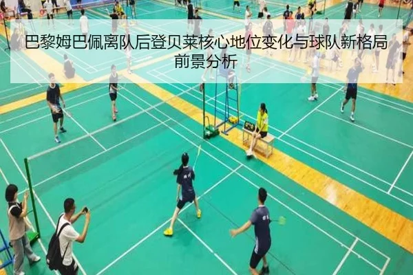 巴黎姆巴佩离队后登贝莱核心地位变化与球队新格局前景分析