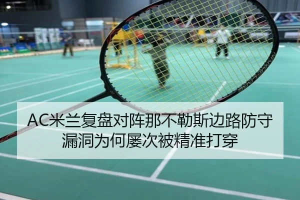 AC米兰复盘对阵那不勒斯边路防守漏洞为何屡次被精准打穿