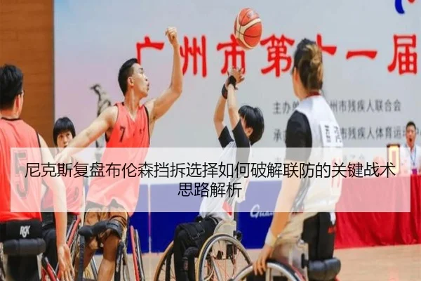 尼克斯复盘布伦森挡拆选择如何破解联防的关键战术思路解析