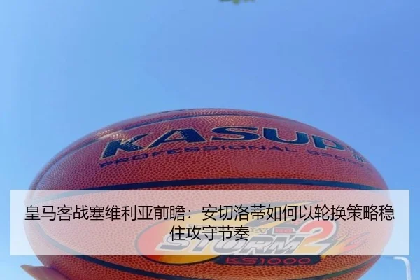 皇马客战塞维利亚前瞻：安切洛蒂如何以轮换策略稳住攻守节奏