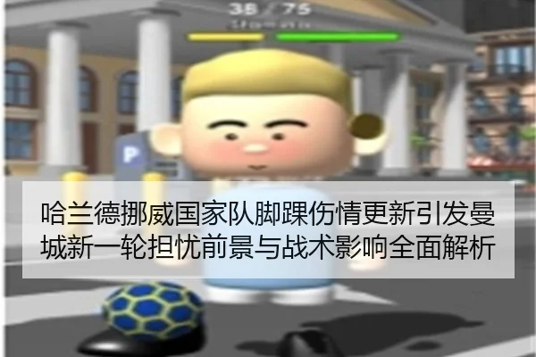哈兰德挪威国家队脚踝伤情更新引发曼城新一轮担忧前景与战术影响全面解析