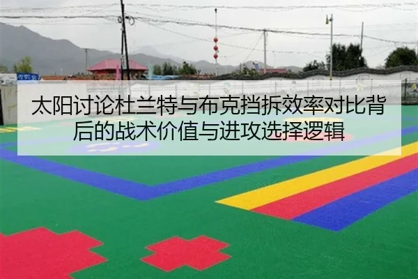 太阳讨论杜兰特与布克挡拆效率对比背后的战术价值与进攻选择逻辑