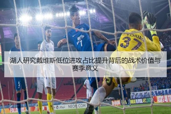 湖人研究戴维斯低位进攻占比提升背后的战术价值与赛季意义