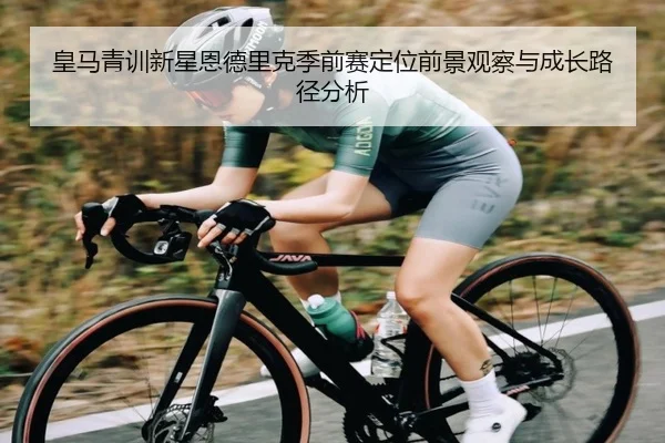 皇马青训新星恩德里克季前赛定位前景观察与成长路径分析