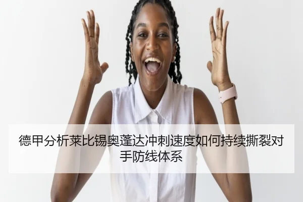 德甲分析莱比锡奥蓬达冲刺速度如何持续撕裂对手防线体系