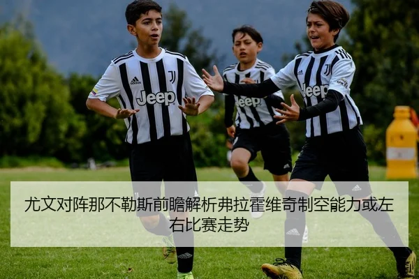 尤文对阵那不勒斯前瞻解析弗拉霍维奇制空能力或左右比赛走势