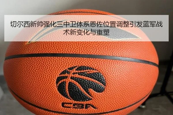 切尔西新帅强化三中卫体系恩佐位置调整引发蓝军战术新变化与重塑